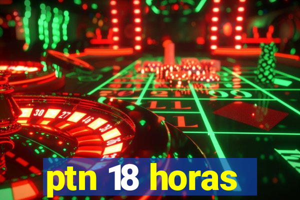 ptn 18 horas